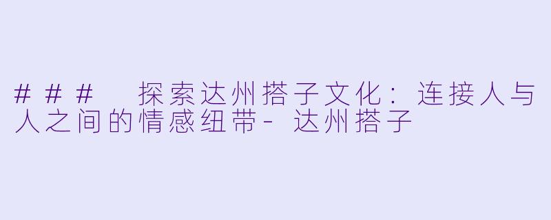 ### 探索达州搭子文化：连接人与人之间的情感纽带