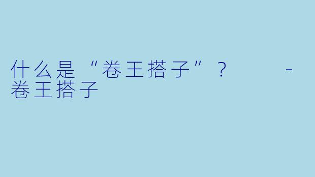 什么是“卷王搭子”？  