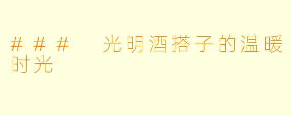 ### 光明酒搭子的温暖时光