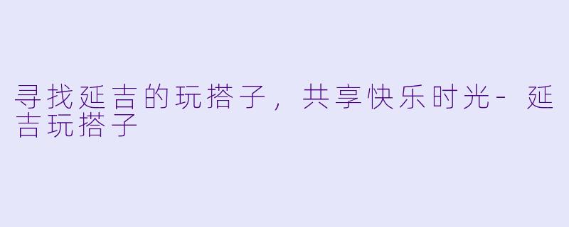 寻找延吉的玩搭子，共享快乐时光-延吉玩搭子