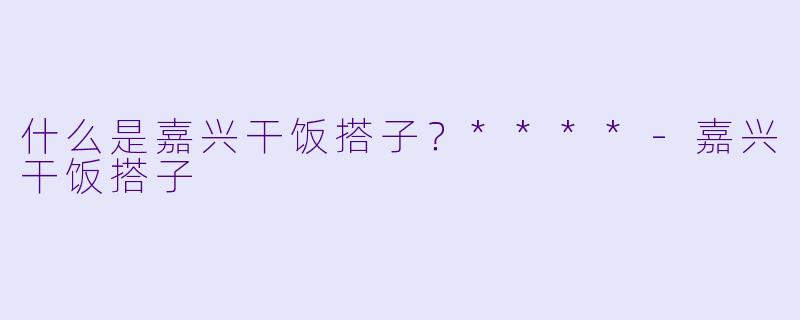 什么是嘉兴干饭搭子？****