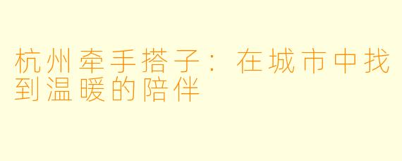 杭州牵手搭子：在城市中找到温暖的陪伴