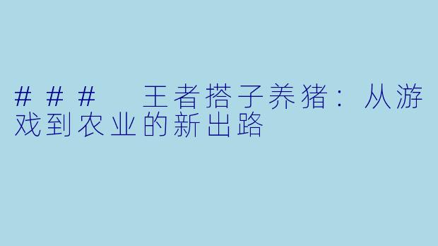 ### 王者搭子养猪:从游戏到农业的新出路