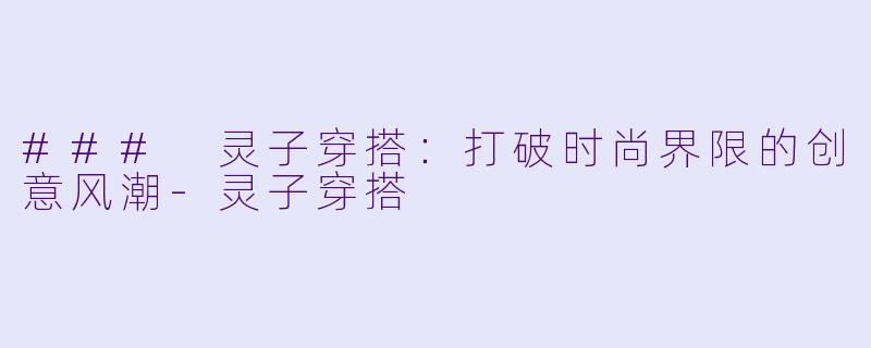 ### 灵子穿搭：打破时尚界限的创意风潮-灵子穿搭
