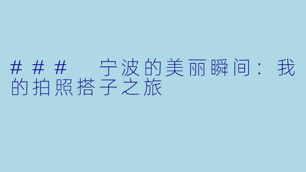 ### 宁波的美丽瞬间:我的拍照搭子之旅