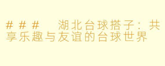 ### 湖北台球搭子：共享乐趣与友谊的台球世界