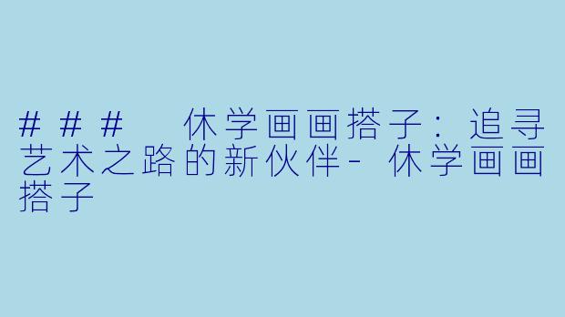 ### 休学画画搭子:追寻艺术之路的新伙伴