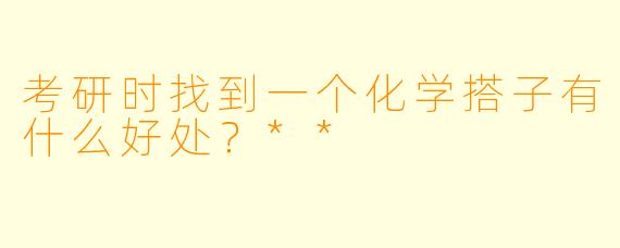 考研时找到一个化学搭子有什么好处?**