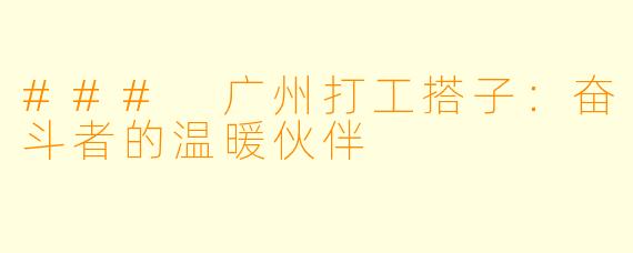 ### 广州打工搭子：奋斗者的温暖伙伴