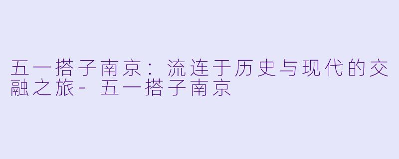 五一搭子南京:流连于历史与现代的交融之旅