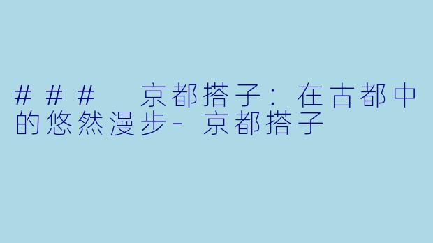 ### 京都搭子：在古都中的悠然漫步-京都搭子