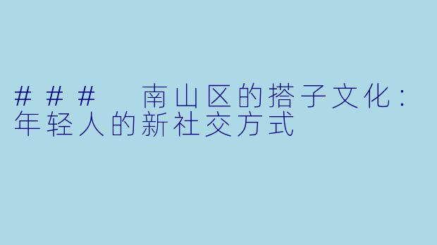 ### 南山区的搭子文化:年轻人的新社交方式
