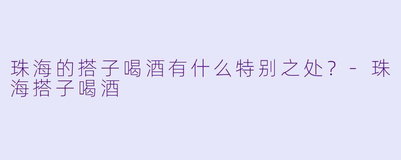 珠海的搭子喝酒有什么特别之处？