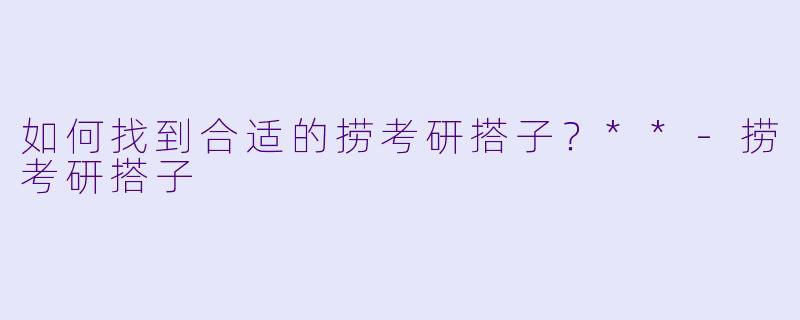 如何找到合适的捞考研搭子？**-捞考研搭子