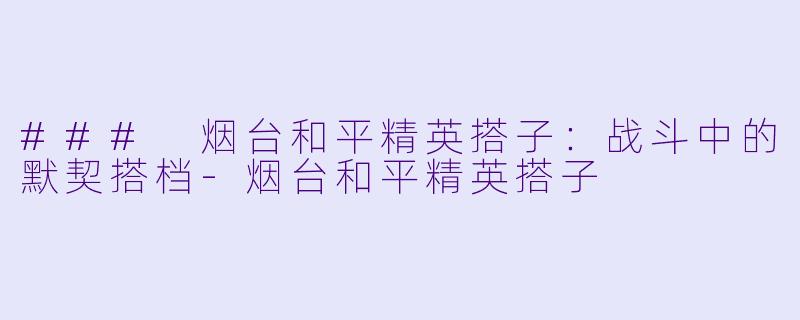 ### 烟台和平精英搭子：战斗中的默契搭档