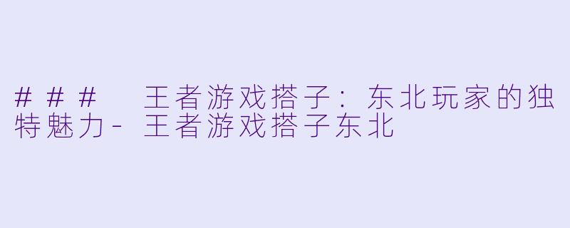 ### 王者游戏搭子:东北玩家的独特魅力