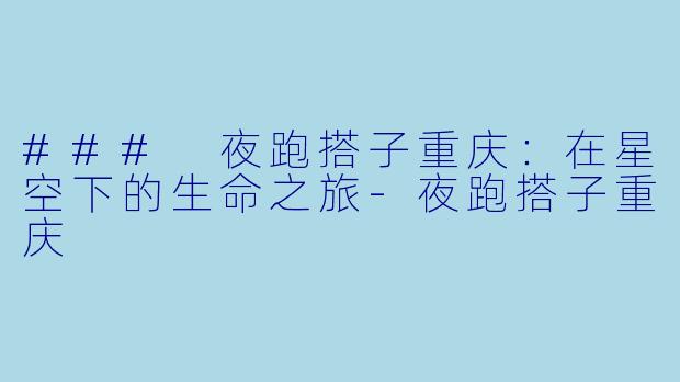 ### 夜跑搭子重庆：在星空下的生命之旅-夜跑搭子重庆