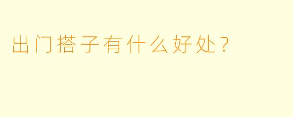 出门搭子有什么好处？