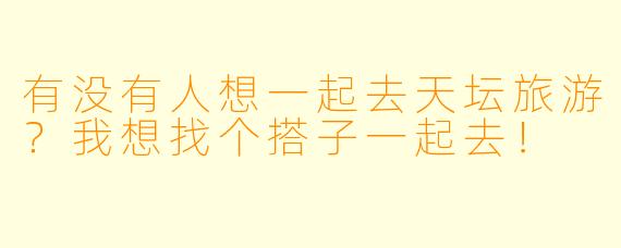 有没有人想一起去天坛旅游？我想找个搭子一起去！  