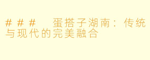 ### 蛋搭子湖南：传统与现代的完美融合