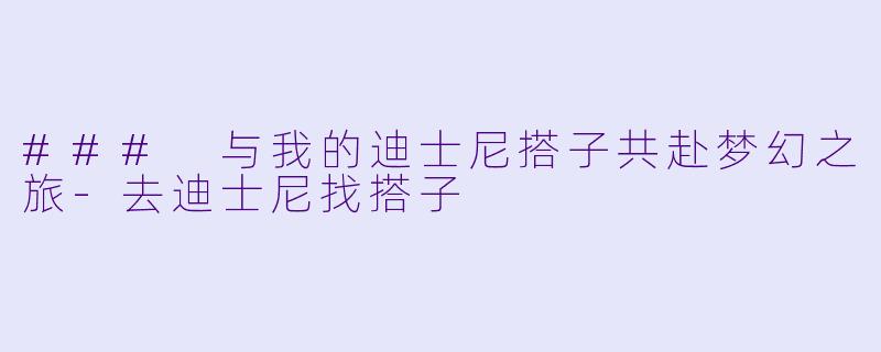 ### 与我的迪士尼搭子共赴梦幻之旅