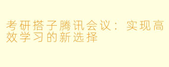 考研搭子腾讯会议：实现高效学习的新选择