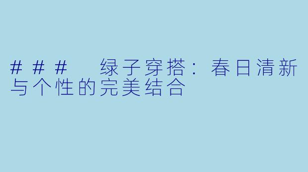 ### 绿子穿搭:春日清新与个性的完美结合