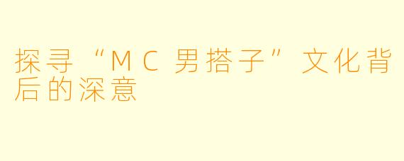 探寻“MC男搭子”文化背后的深意
