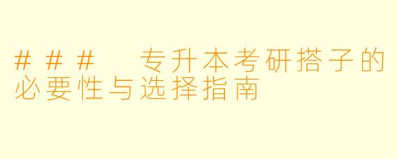 ### 专升本考研搭子的必要性与选择指南