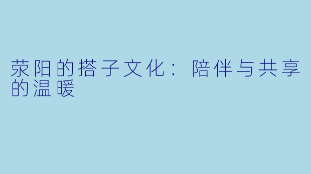 荥阳的搭子文化:陪伴与共享的温暖
