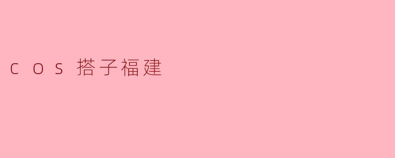 你知道“cos搭子福建”是什么吗?