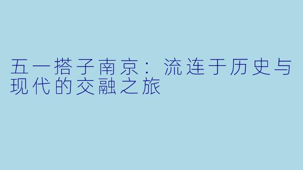 五一搭子南京：流连于历史与现代的交融之旅