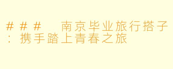### 南京毕业旅行搭子：携手踏上青春之旅