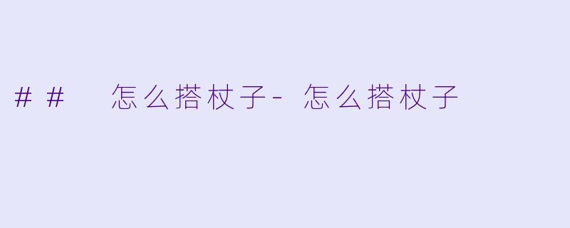 ## 怎么搭杖子-怎么搭杖子