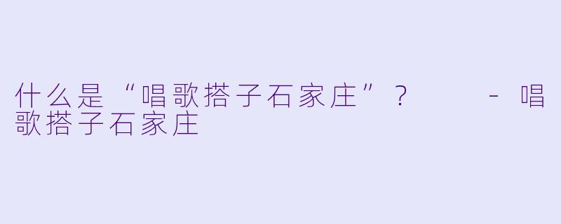 什么是“唱歌搭子石家庄”？  