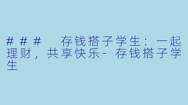 ### 存钱搭子学生：一起理财，共享快乐-存钱搭子学生