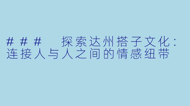 ### 探索达州搭子文化：连接人与人之间的情感纽带