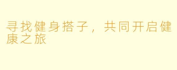 寻找健身搭子,共同开启健康之旅