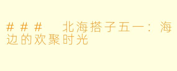 ### 北海搭子五一：海边的欢聚时光