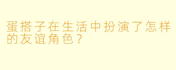 蛋搭子在生活中扮演了怎样的友谊角色？
