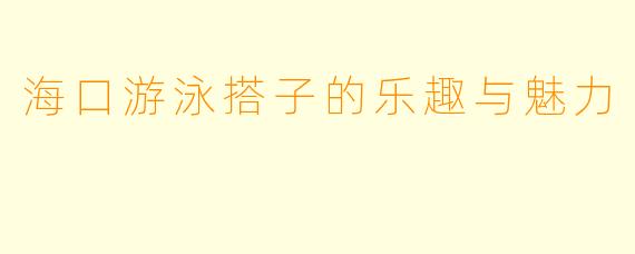 海口游泳搭子的乐趣与魅力