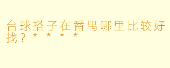 台球搭子在番禺哪里比较好找？****