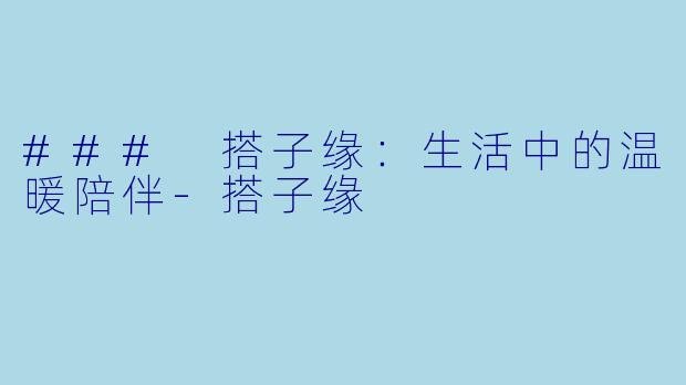 ### 搭子缘：生活中的温暖陪伴