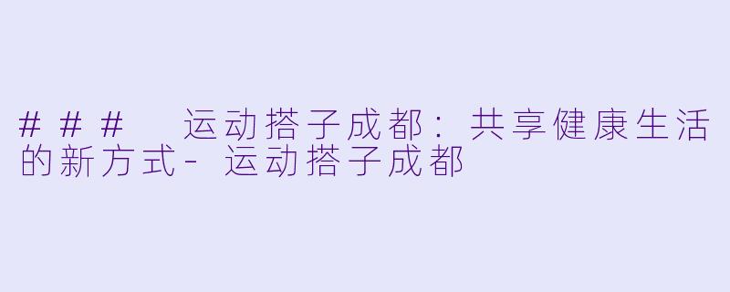 ### 运动搭子成都:共享健康生活的新方式