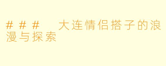 ### 大连情侣搭子的浪漫与探索