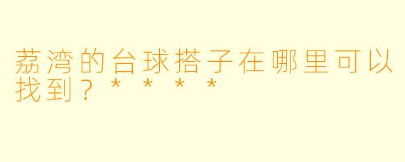 荔湾的台球搭子在哪里可以找到？****
