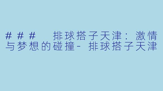 ### 排球搭子天津:激情与梦想的碰撞-排球搭子天津