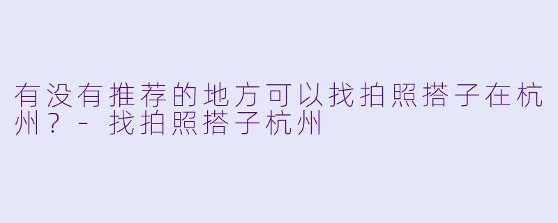 有没有推荐的地方可以找拍照搭子在杭州？