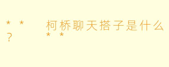 ** 柯桥聊天搭子是什么？  **