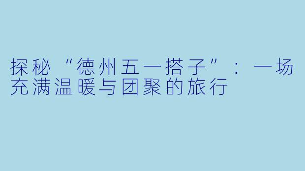 探秘“德州五一搭子”:一场充满温暖与团聚的旅行